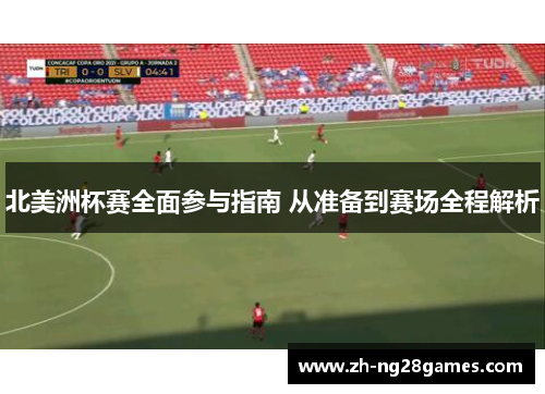 北美洲杯赛全面参与指南 从准备到赛场全程解析 北美洲杯赛全面参与指南 从准备到赛场全程解析