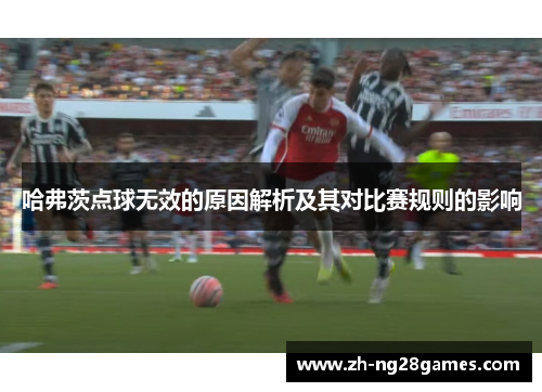 哈弗茨点球无效的原因解析及其对比赛规则的影响 哈弗茨点球无效的原因解析及其对比赛规则的影响