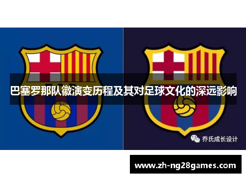 巴塞罗那队徽演变历程及其对足球文化的深远影响 巴塞罗那队徽演变历程及其对足球文化的深远影响
