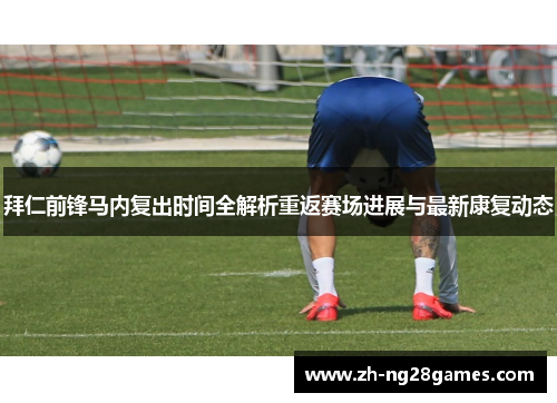 拜仁前锋马内复出时间全解析重返赛场进展与最新康复动态 拜仁前锋马内复出时间全解析重返赛场进展与最新康复动态