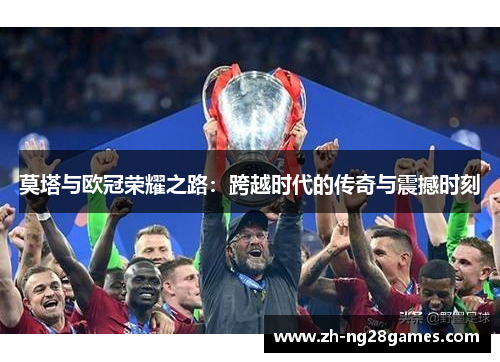 莫塔与欧冠荣耀之路：跨越时代的传奇与震撼时刻