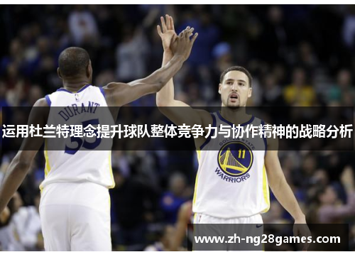 运用杜兰特理念提升球队整体竞争力与协作精神的战略分析 运用杜兰特理念提升球队整体竞争力与协作精神的战略分析