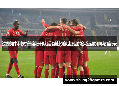 逆转胜利对葡萄牙队后续比赛表现的深远影响与启示