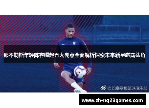 那不勒斯年轻阵容崛起五大亮点全面解析探索未来新星崭露头角