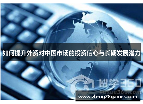 如何提升外资对中国市场的投资信心与长期发展潜力