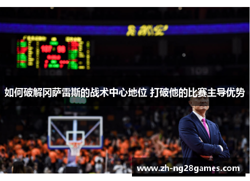 如何破解冈萨雷斯的战术中心地位 打破他的比赛主导优势 如何破解冈萨雷斯的战术中心地位 打破他的比赛主导优势