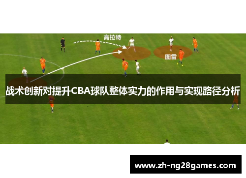 战术创新对提升CBA球队整体实力的作用与实现路径分析