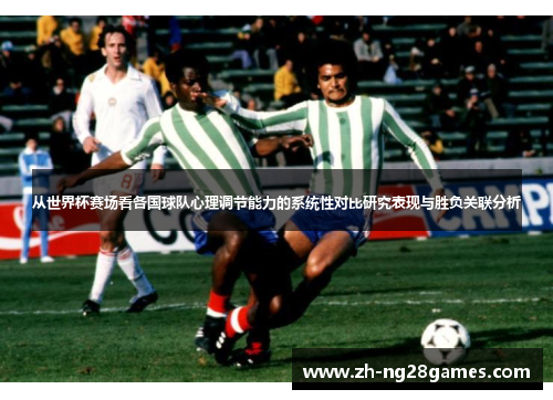 从世界杯赛场看各国球队心理调节能力的系统性对比研究表现与胜负关联分析
