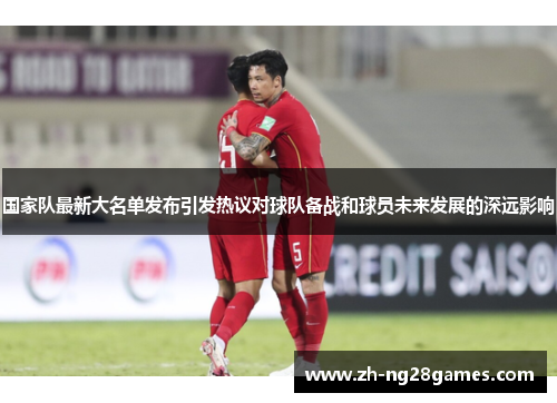 国家队最新大名单发布引发热议对球队备战和球员未来发展的深远影响