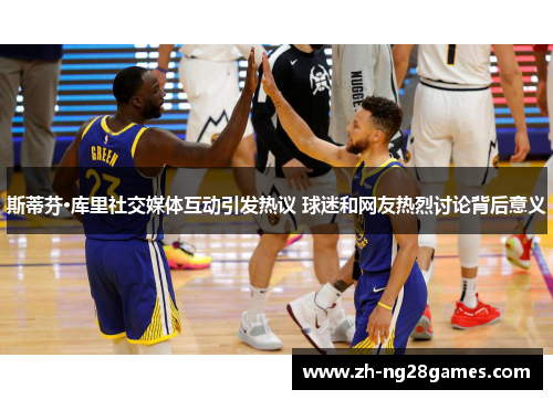 斯蒂芬·库里社交媒体互动引发热议 球迷和网友热烈讨论背后意义