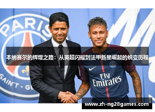 本纳赛尔的辉煌之路：从英超闪耀到法甲新星崛起的蜕变历程