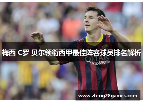 梅西 C罗 贝尔领衔西甲最佳阵容球员排名解析 梅西 C罗 贝尔领衔西甲最佳阵容球员排名解析