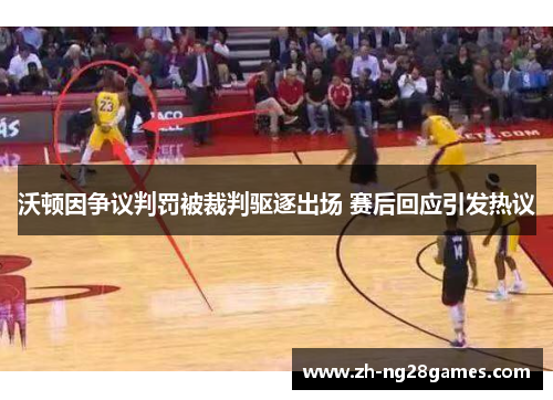 沃顿因争议判罚被裁判驱逐出场 赛后回应引发热议