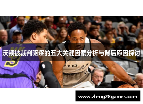 沃顿被裁判驱逐的五大关键因素分析与背后原因探讨