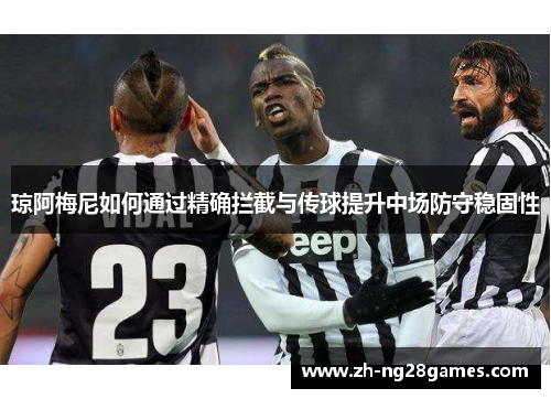 琼阿梅尼如何通过精确拦截与传球提升中场防守稳固性