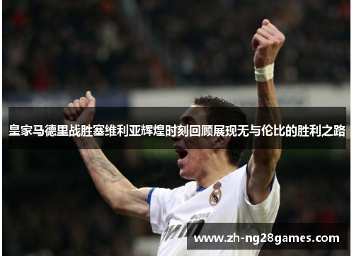 皇家马德里战胜塞维利亚辉煌时刻回顾展现无与伦比的胜利之路