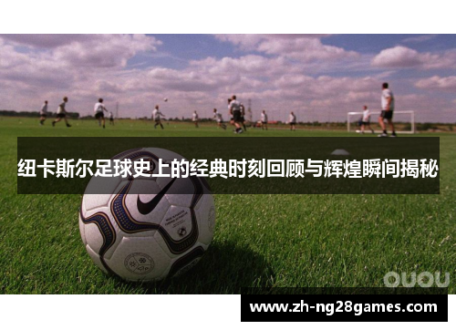 纽卡斯尔足球史上的经典时刻回顾与辉煌瞬间揭秘