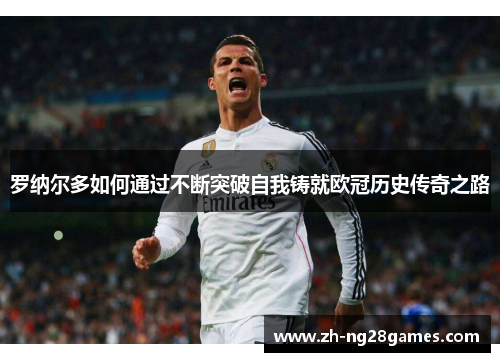 罗纳尔多如何通过不断突破自我铸就欧冠历史传奇之路 罗纳尔多如何通过不断突破自我铸就欧冠历史传奇之路