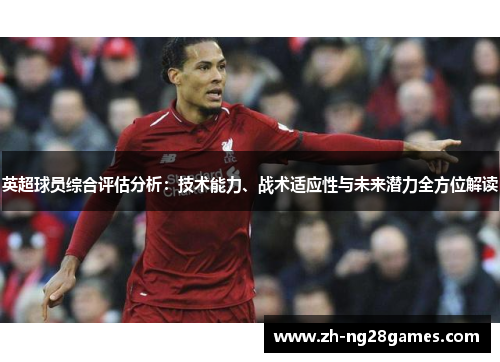 英超球员综合评估分析:技术能力、战术适应性与未来潜力全方位解读 英超球员综合评估分析:技术能力、战术适应性与未来潜力全方位解读