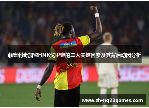 菲奥利奇加盟HNK戈里察的三大关键因素及其背后动因分析