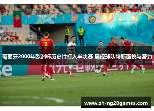 葡萄牙2000年欧洲杯历史性打入半决赛 展现球队崭新面貌与潜力