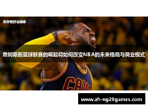 詹姆斯新篮球联赛的崛起将如何改变NBA的未来格局与商业模式