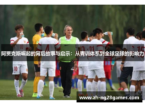 阿贾克斯崛起的背后故事与启示:从青训体系到全球足球的影响力 阿贾克斯崛起的背后故事与启示:从青训体系到全球足球的影响力