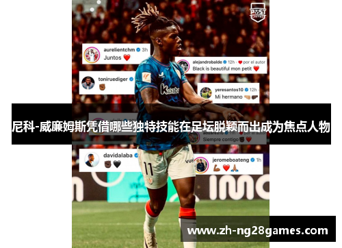 尼科-威廉姆斯凭借哪些独特技能在足坛脱颖而出成为焦点人物 尼科-威廉姆斯凭借哪些独特技能在足坛脱颖而出成为焦点人物